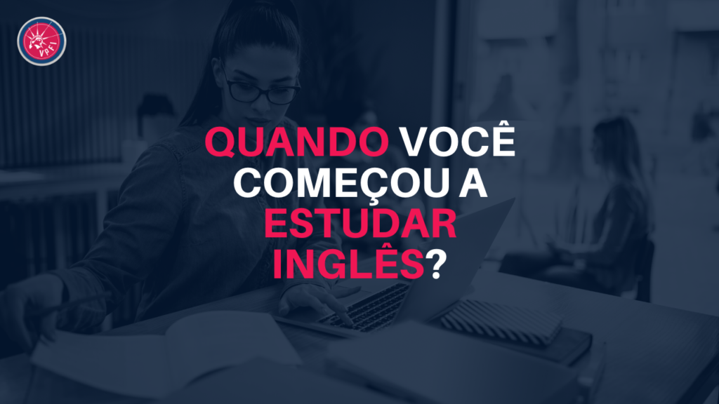 QUANDO Você Começou A ESTUDAR INGLÊS VPFI